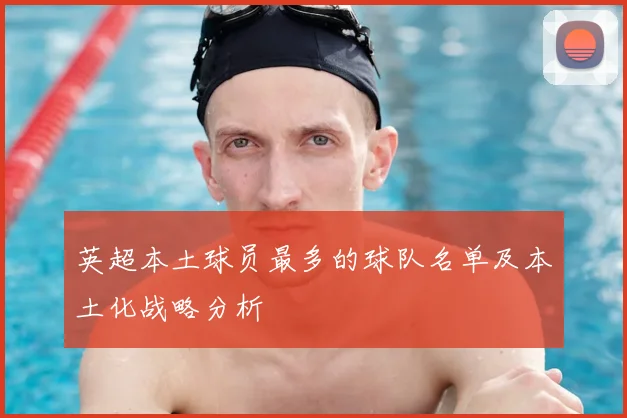 英超本土球员最多的球队名单及本土化战略分析