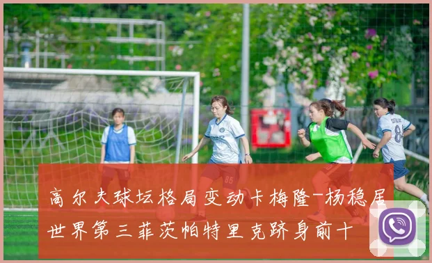 高尔夫球坛格局变动卡梅隆-杨稳居世界第三菲茨帕特里克跻身前十