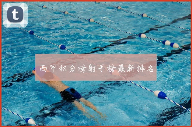 西甲积分榜射手榜最新排名