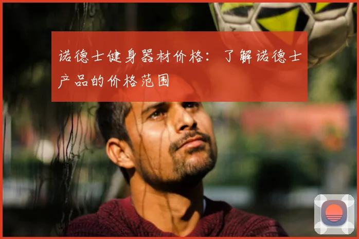 诺德士健身器材价格:了解诺德士产品的价格范围