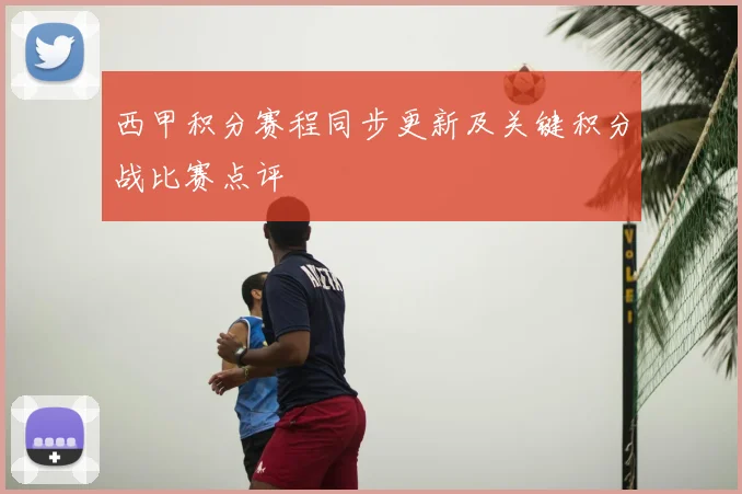 西甲积分赛程同步更新及关键积分战比赛点评